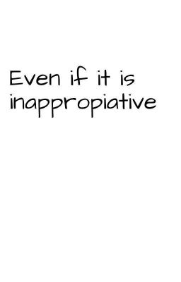 Even If It Is Inappropriate