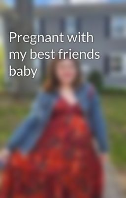 Pregnant With my Best Friends Baby
