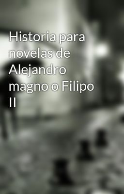 Historia Para Novelas De Alejandro Magno O Filipo Ii