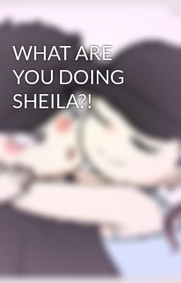 What are you Doing Sheila?!