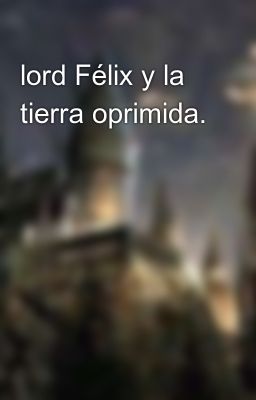 Lord Félix y la Tierra Oprimida.