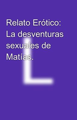 Relato Erótico: La Desventuras Sexuales De Matías.