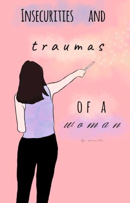 Insecurities and Traumas of a Woman...