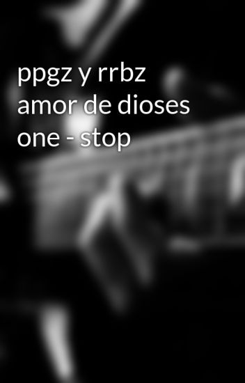 Ppgz Y Rrbz Amor De Dioses One - Stop