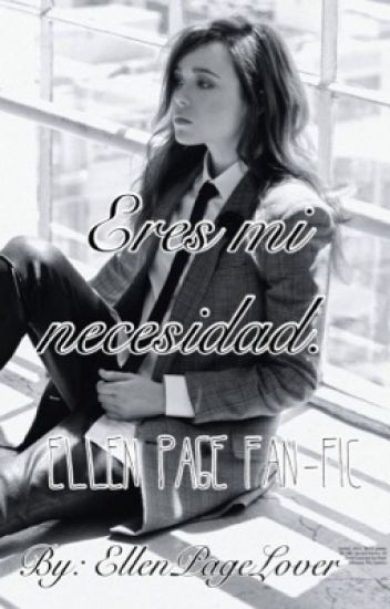Eres Mi Necesidad - Ellen Page Fan-fic