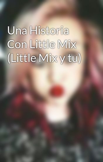 Una Historia Con Little Mix (little Mix Y Tu)