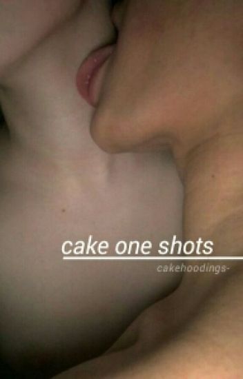 One Shots; Cake