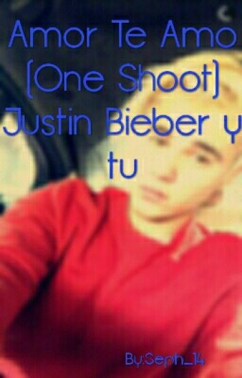 Amor Te Amo (one Shoot) Justin Bieber Y Tu