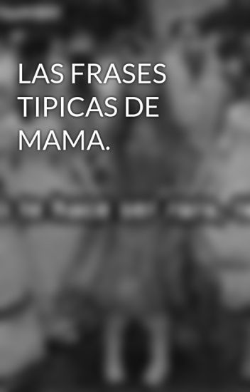 Las Frases Tipicas De Mama.
