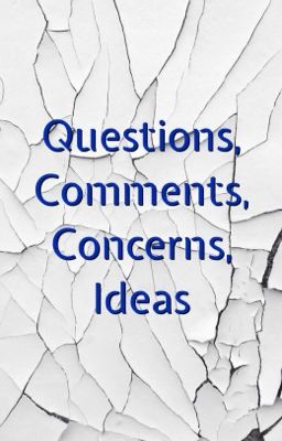 Questions, Comments, Concerns, Ideas