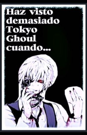 Haz Visto Demasiado Tokyo Ghoul Cuando.....
