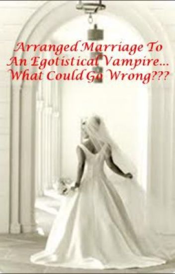 Arranged Marriage To An Egotistic Vampire... What Could Go Wrong??