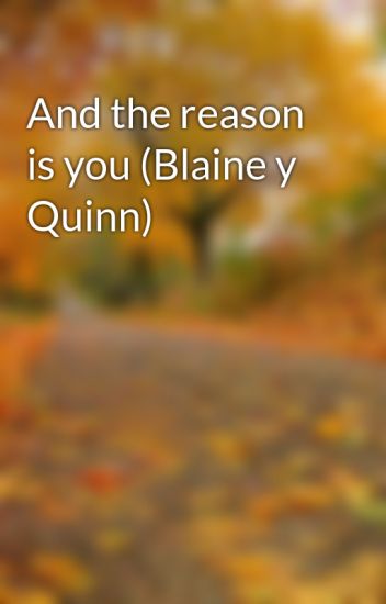 And The Reason Is You (blaine Y Quinn)