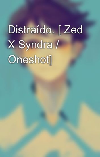Distraído. [ Zed X Syndra / Oneshot]