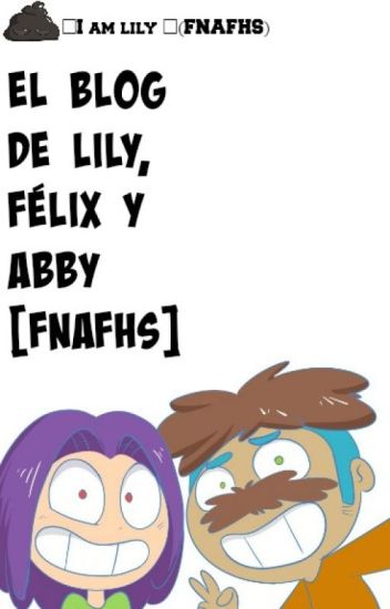 El Blog De Lily, Félix Y Abby [fnafhs]