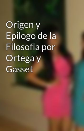 Origen Y Epilogo De La Filosofia Por Ortega Y Gasset