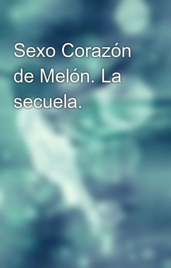 Sexo Corazón De Melón. La Secuela.
