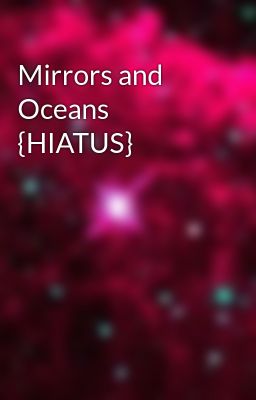 Mirrors and Oceans {hiatus}