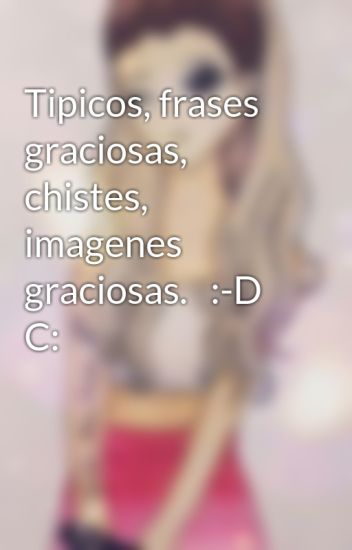 Tipicos, Frases Graciosas, Chistes, Imagenes Graciosas. :-d C: