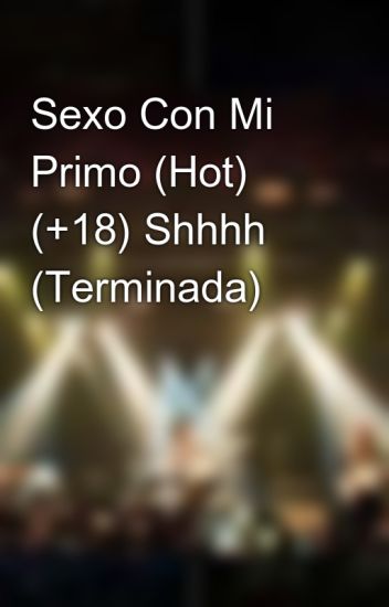 Sexo Con Mi Primo (hot) 😈 (+18) Shhhh (terminada)